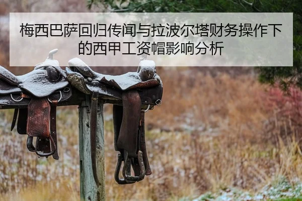 梅西巴萨回归传闻与拉波尔塔财务操作下的西甲工资帽影响分析