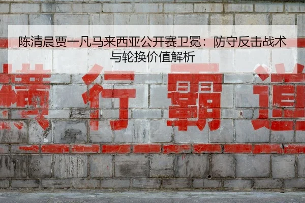 chen-qing-chen-jia-yi-fan-ma-lai-xi-ya-gong-kai-sai-wei-mian-fang-shou-fan-ji-zhan-shu-yu-lun-huan-jia-zhi-jie-xi-2-152.jpg