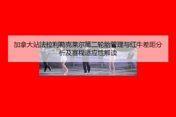 jia-na-da-zhan-fa-la-li-lei-ke-lai-er-di-er-lun-tai-guan-li-yu-hong-niu-cha-ju-fen-xi-ji-sai-cheng-shi-ying-xing-jie-du-3-967.jpg