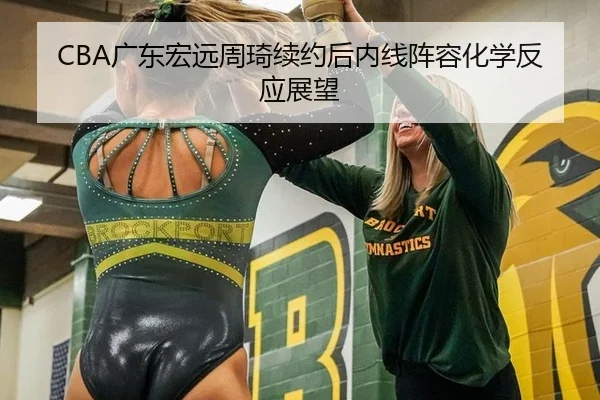CBA广东宏远周琦续约后内线阵容化学反应展望