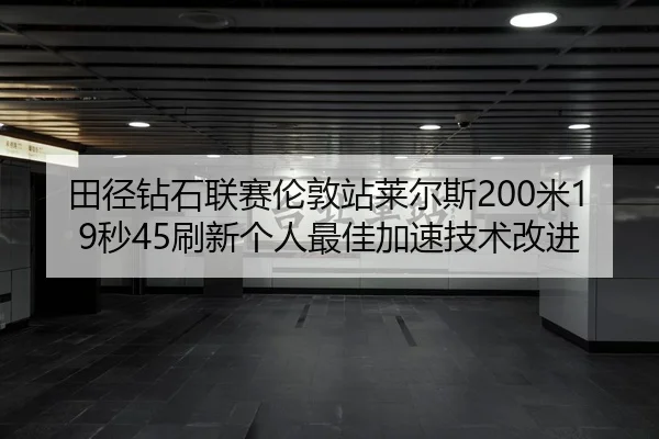 田径钻石联赛伦敦站莱尔斯200米19秒45刷新个人最佳加速技术改进