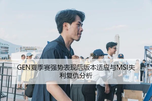 GEN夏季赛强势表现后版本适应与MSI失利复仇分析